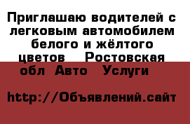 Приглашаю водителей с легковым автомобилем белого и жёлтого цветов  - Ростовская обл. Авто » Услуги   